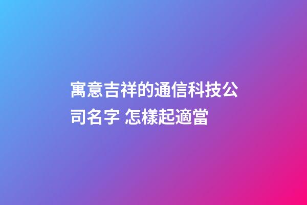 寓意吉祥的通信科技公司名字 怎樣起適當-第1張-公司起名-玄機派